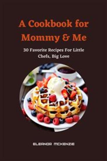 A Cookbook for Mommy & Me : 30 Favorite Recipes For Little Chefs Big Love - cover