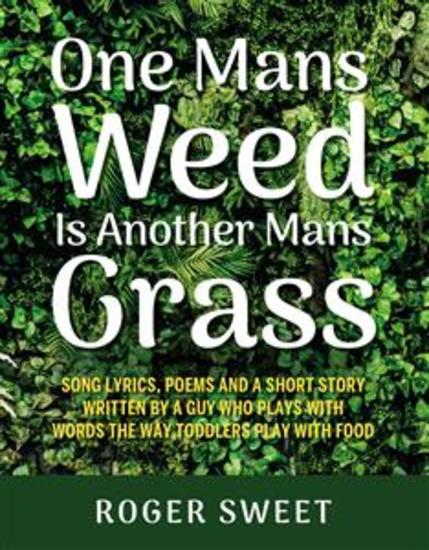 One Mans Weed Is Another Mans Grass - Song lyrics poems and a short story written by a guy who plays with words the way toddlers play with food - cover