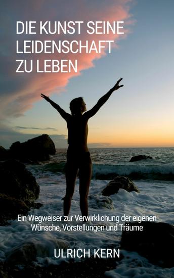 Die Kunst seine Leidenschaft zu leben - Ein Wegweiser zur Verwirklichung der eigenen Träume - cover