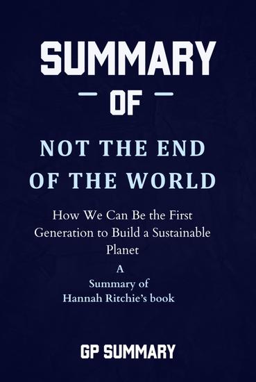 Summary of Not the End of the World by Hannah Ritchie - How We Can Be the First Generation to Build a Sustainable Planet - cover