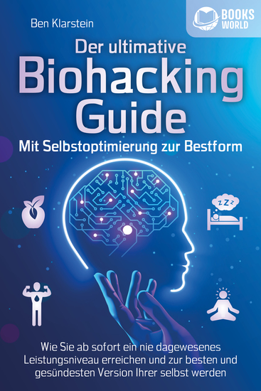 Der ultimative BIOHACKING GUIDE - Mit Selbstoptimierung zur Bestform: Wie Sie ab sofort ein nie dagewesenes Leistungsniveau erreichen und zur besten und gesündesten Version Ihrer selbst werden - cover