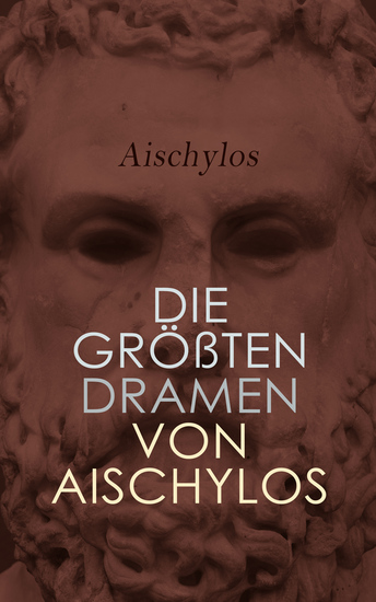 Die größten Dramen von Aischylos - Der gefesselte Prometheus Die Perser Die Sieben gegen Theben Die Orestie - cover