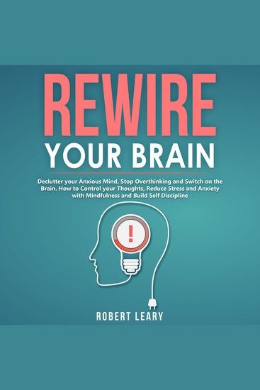 Rewire your Brain - Declutter your Anxious Mind Stop Overthinking and Switch on the Brain How to Control your Thoughts Reduce Stress and Anxiety with Mindfulness and Build Self Discipline - cover