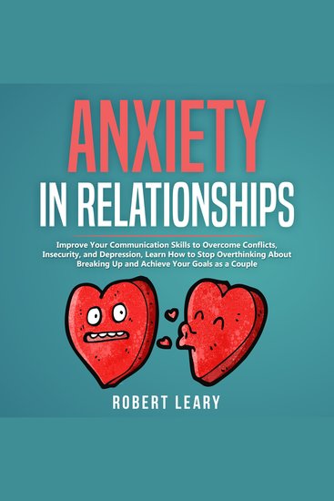 Anxiety in Relationship - Improve your Communication Skills to Overcome Conflicts Insecurity and Depression Learn How to Stop Overthinking About Breaking Up and Achieve your Goals as a Couple - cover