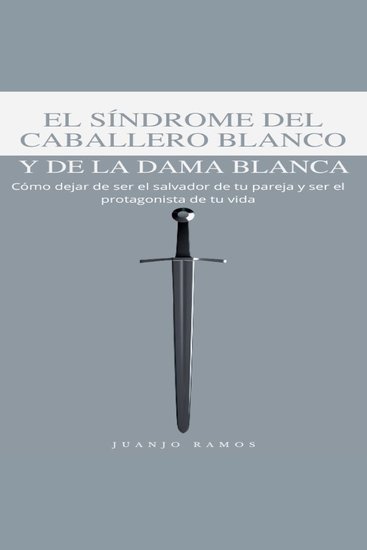 El síndrome del caballero blanco y de la dama blanca: Cómo dejar de ser el salvador de tu pareja y ser el protagonista de tu vida - cover