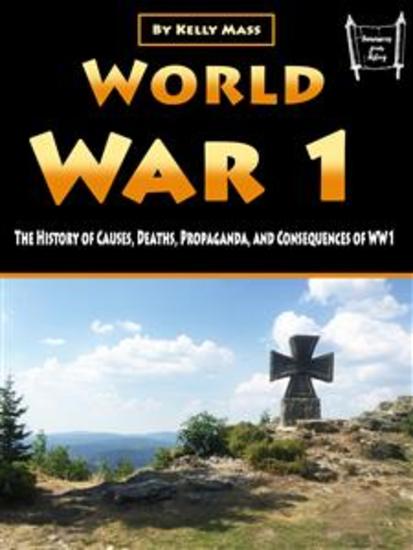 World War 1 - The History of Causes Deaths Propaganda and Consequences of WW1 - cover