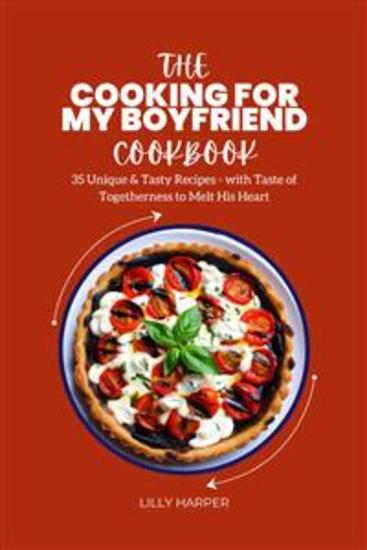 The Cooking For My Boyfriend Cookbook : 35 Unique & Tasty Recipes - with Taste of Togetherness to Melt His Heart - cover