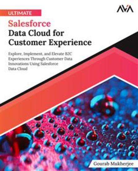 Ultimate Salesforce Data Cloud for Customer Experience - Explore Implement and Elevate B2C Experiences Through Customer Data Innovations Using Salesforce Data Cloud - cover