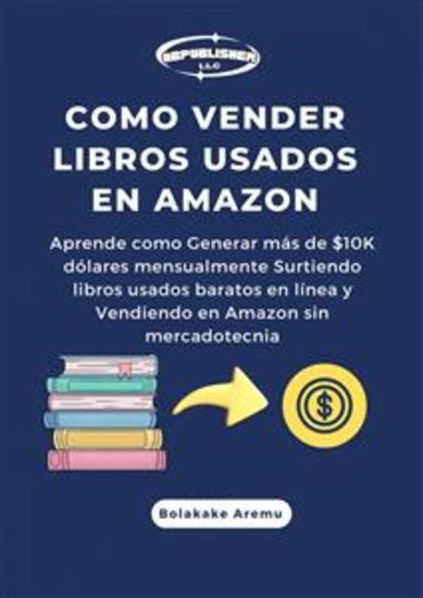 Como Vender Libros Usados En Amazon - Aprende Como Generar Más De $10K Dólares Mensualmente Surtiendo Libros Usados Baratos En Línea Y - cover