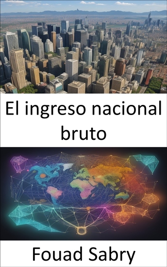 El ingreso nacional bruto - Decodificando el ingreso nacional bruto potenciando su comprensión económica - cover