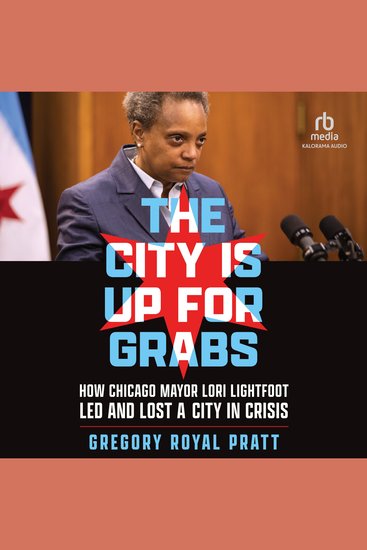 The City Is Up for Grabs - How Chicago Mayor Lori Lightfoot Led and Lost a City in Crisis - cover