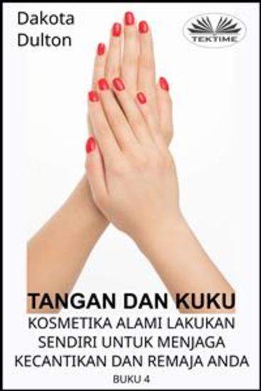 Tangan Dan Kuku - Kosmetika Alami Lakukan Sendiri Untuk Menjaga Kecantikan Dan Remaja Anda - Buku Ke-4 - cover