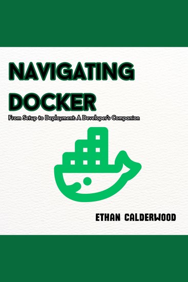 Navigating Docker - From Setup to Deployment: A Developer's Companion - cover