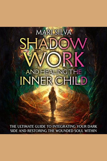 Shadow Work and Healing the Inner Child: The Ultimate Guide to Integrating Your Dark Side and Restoring the Wounded Soul Within - cover