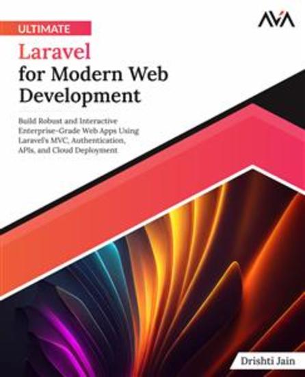 Ultimate Laravel for Modern Web Development - Build Robust and Interactive Enterprise-Grade Web Apps using Laravel's MVC Authentication APIs and Cloud Deployment - cover