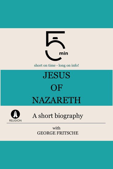 Jesus of Nazareth: A short biography - 5 Minutes: Short on time – long on info! - cover