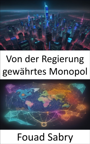 Von der Regierung gewährtes Monopol - Enthüllen Sie die Geheimnisse staatlich unterstützter Monopole Innovationen Wettbewerb und Politik - cover