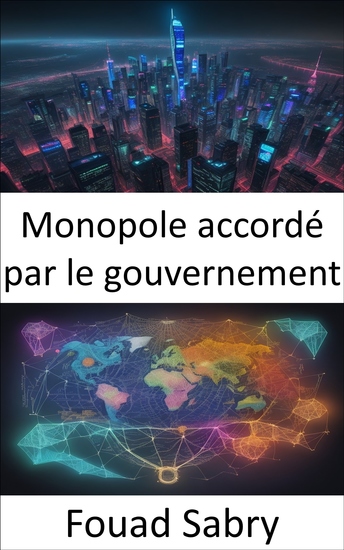 Monopole accordé par le gouvernement - Percer les secrets des monopoles des innovations de la concurrence et des politiques soutenus par le gouvernement - cover