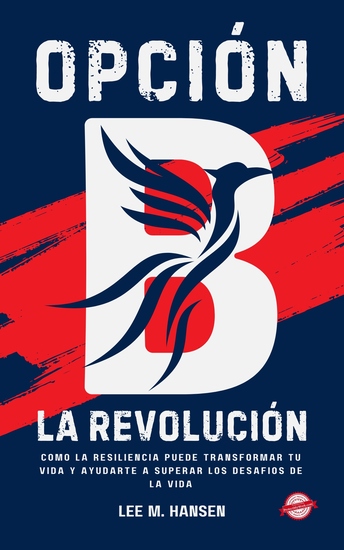 Opción B La Revolución - Cómo La Resiliencia Puede Transformar Tu Vida Y Ayudarte A Superar Los Desafíos De La Vida - cover