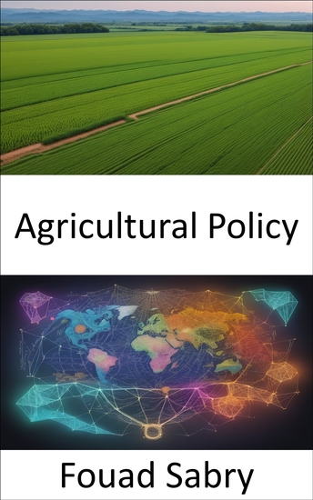 Agricultural Policy - Feeding the Future Navigating Agricultural Policy for a Sustainable World - cover