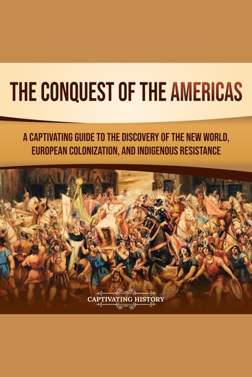 Conquest of the Americas The: A Captivating Guide to the Discovery of the New World European Colonization and Indigenous Resistance - cover