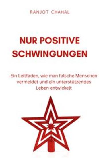 Nur Positive Schwingungen: Ein Leitfaden wie man falsche Menschen vermeidet und ein unterstützendes Leben entwickelt - cover