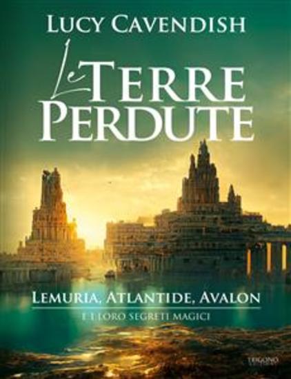 Le Terre Perdute - Lemuria Atlantide Avalon e i loro segreti magici - cover
