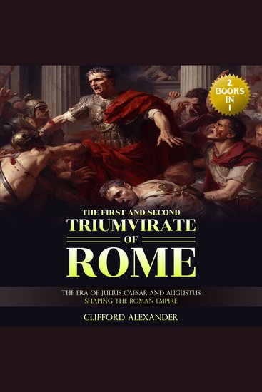 The First and Second Triumvirate of Rome - The Era of Julius Caesar and Augustus Shaping the Roman Empire - cover