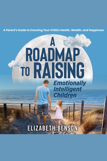 A Roadmap to Raising Emotionally Intelligent Children: - A Parent's Guide to Ensuring Your Child's Health Wealth and Happiness - cover