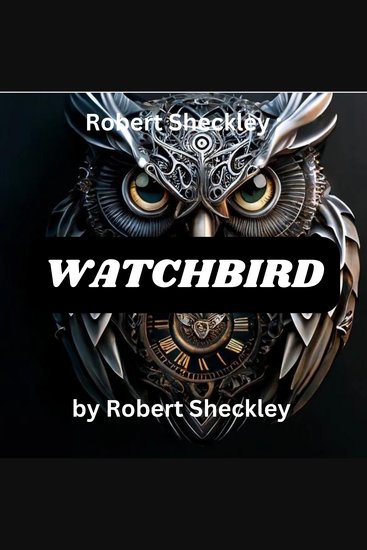 Robert Sheckley: Watchbird - 'Fixing' problems can lead to horrifying things - cover