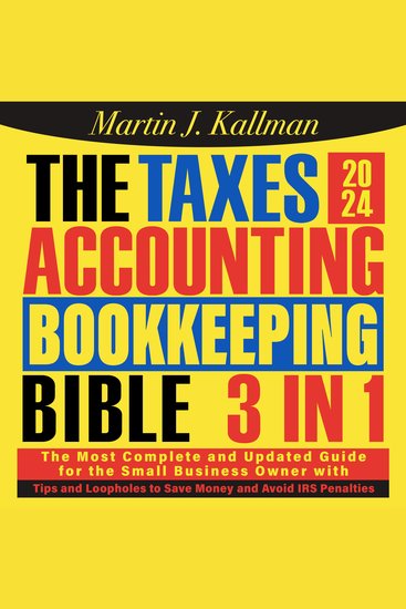 The Taxes Accounting Bookkeeping Bible - [3 in 1] The Most Complete and Updated Guide for the Small Business Owner with Tips and Loopholes to Save Money and Avoid IRS Penalties - cover