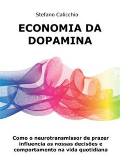 Economia da dopamina - Como o neurotransmissor de prazer influencia as nossas decisões e comportamento na vida quotidiana - cover
