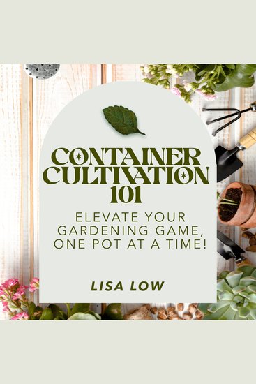 Container Cultivation 101 - Elevate Your Gardening Game One Pot at a Time - cover