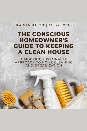 The Conscious Homeowner's Guide to Keeping a Clean House - A Modern Sustainable Approach to Home Cleaning and Organization - cover