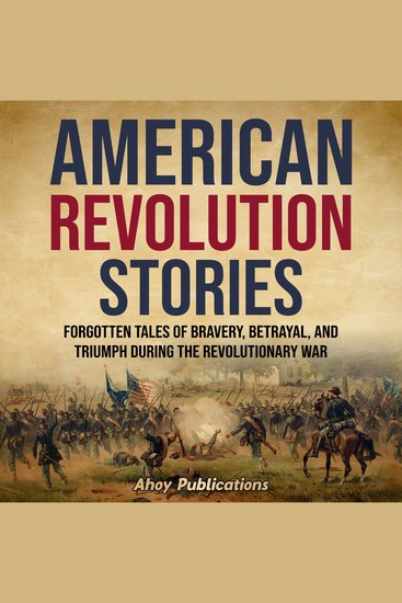 American Revolution Stories: Forgotten Tales of Bravery Betrayal and Triumph during the Revolutionary War - cover
