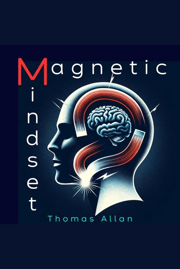 The Magnetic Mindset - Unlocking the Secrets of Influence and Persuasion - cover