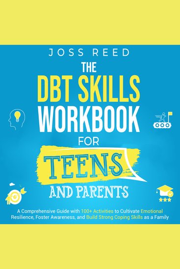 DBT Skills Workbook for Teens and Parents The: A Comprehensive Guide with 100+ Activities to Cultivate Emotional Resilience Foster Awareness and Build Strong Coping Skills as a Family - cover