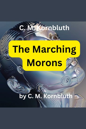 C M Kornbluth: The Marching Morons - In the country of the blind the one-eyed man of course is king But how about a live wire a smart businessman in a civilization of 100% pure chumps? - cover