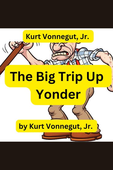Kurt Vonnegut: The Big Trip Up Yonder - If it was good enough for your grandfather forget it it is much too good for anyone else! - cover