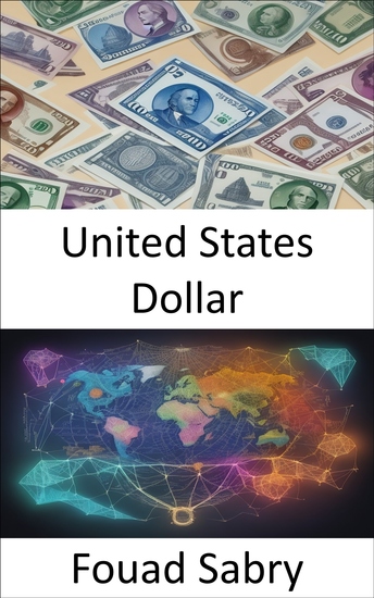 United States Dollar - Unlocking the Secrets of the Mighty Dollar a Fascinating Journey into the Heart of the United States Currency - cover