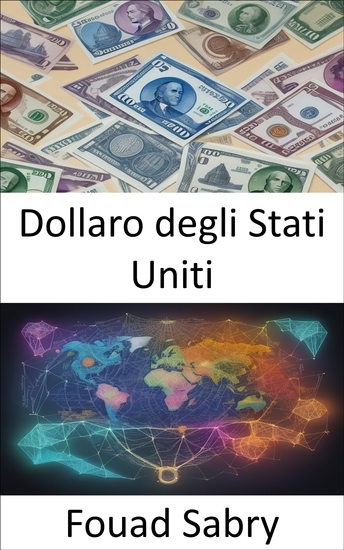 Dollaro degli Stati Uniti - Svelare i segreti del potente dollaro un affascinante viaggio nel cuore della valuta degli Stati Uniti - cover