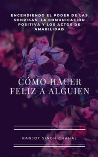Cómo Hacer Feliz a Alguien: Encendiendo el Poder de las Sonrisas la Comunicación Positiva y los Actos de Amabilidad - cover