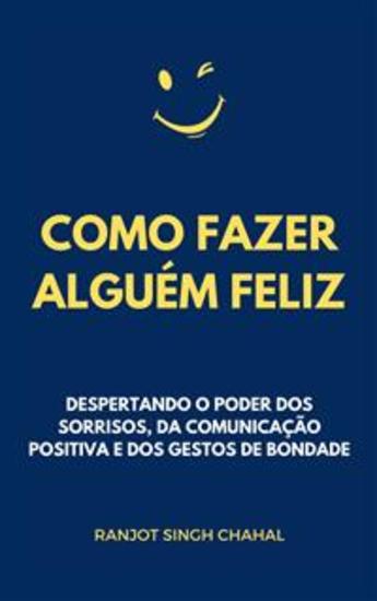Como Fazer Alguém Feliz: Despertando o Poder dos Sorrisos da Comunicação Positiva e dos Gestos de Bondade - cover