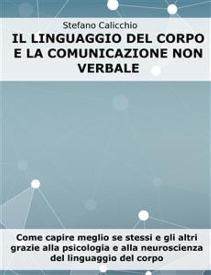 Il linguaggio del corpo e la comunicazione non verbale - Come capire meglio se stessi e gli altri grazie alla psicologia e alla neuroscienza del linguaggio del corpo - cover