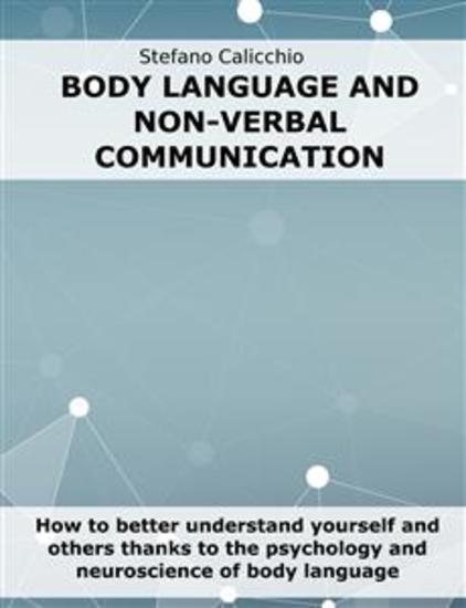 Body language and non-verbal communication - How to better understand yourself and others thanks to the psychology and neuroscience of body language - cover