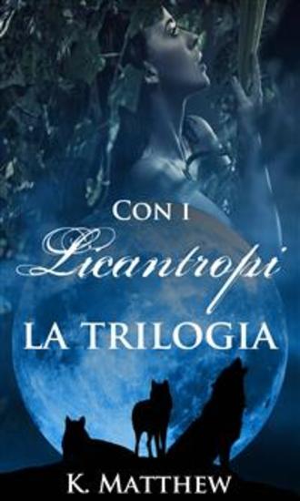 Con I Licantropi La Trilogia - Goditi Tre Romanzi Unici Sui Licantropi Che Possono Essere Letti Singolarmente O Insieme - cover