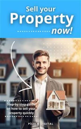 Sell Your Property Now! - Step-By-Step Guide On How To Sell Your Property Quickly - cover