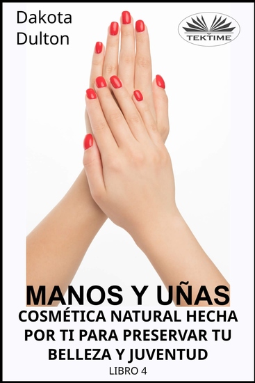 Manos Y Uñas Cosmética Natural Hecha Por Ti Para Preservar Tu Belleza Y Juventud - Libro 4 - cover