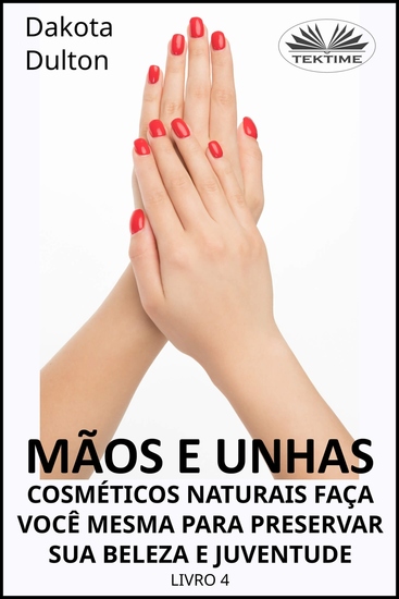 Mãos E Unhas - Faça Você Mesmo Cosméticos Naturais Para Preservar Sua Beleza E Juventude - Livro 4 - cover
