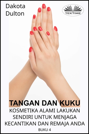 Tangan Dan Kuku - Kosmetika Alami Lakukan Sendiri Untuk Menjaga Kecantikan Dan Remaja Anda - Buku Ke-4 - cover